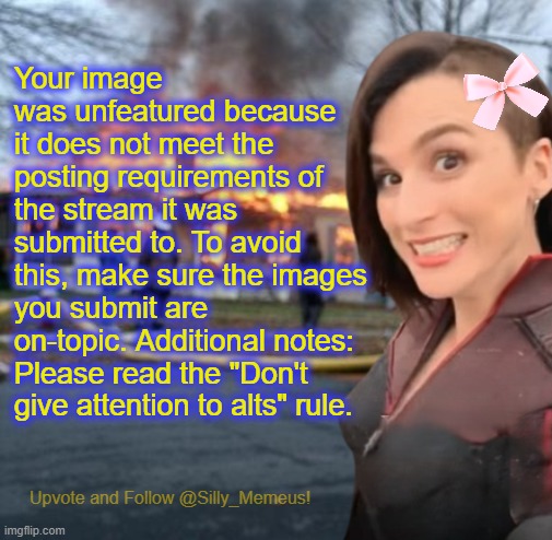 Disaster girl (Memeus edition) Template | Your image was unfeatured because it does not meet the posting requirements of the stream it was submitted to. To avoid this, make sure the images you submit are on-topic. Additional notes: Please read the "Don't give attention to alts" rule. | image tagged in disaster girl memeus edition template | made w/ Imgflip meme maker