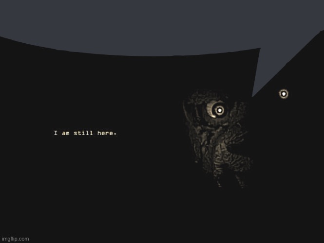 i am still here | image tagged in i am still here | made w/ Imgflip meme maker