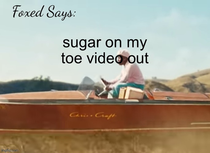 it perfectly captures the song | sugar on my toe video out | image tagged in foxed cmiygl temp | made w/ Imgflip meme maker