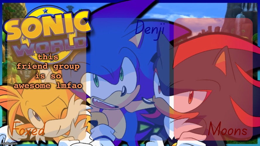 Foxed, Denji, and Moons - Tails, Sonic, and Shadow temp | this friend group is so awesome lmfao | image tagged in foxed denji and moons - tails sonic and shadow temp | made w/ Imgflip meme maker