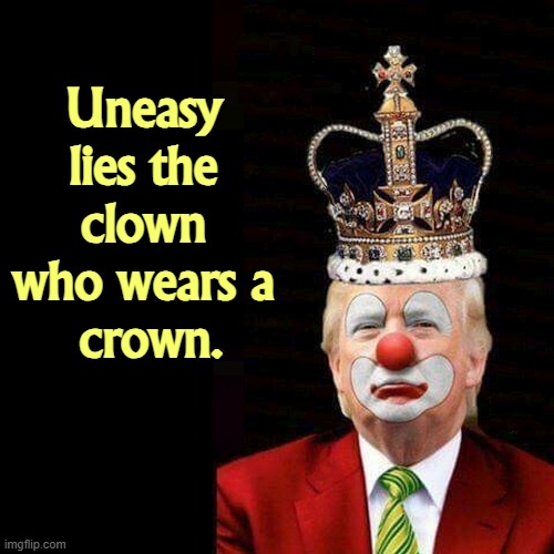 Uneasy 
lies the 
clown 
who wears a 
crown. | image tagged in trump,clown,king,crown | made w/ Imgflip meme maker