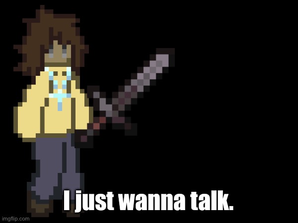 I just wanna talk. | made w/ Imgflip meme maker