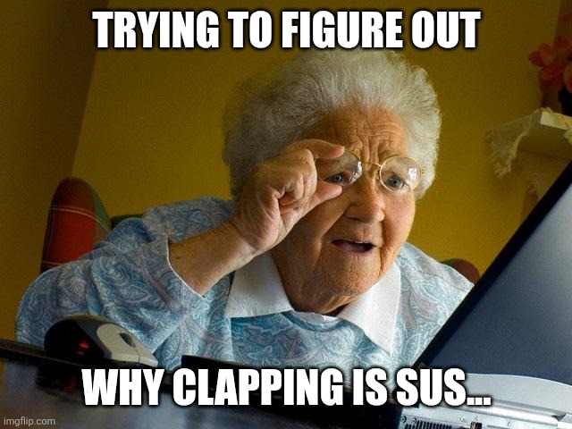 PLSSS TELL ME | TRYING TO FIGURE OUT; WHY CLAPPING IS SUS... | image tagged in memes,grandma finds the internet | made w/ Imgflip meme maker