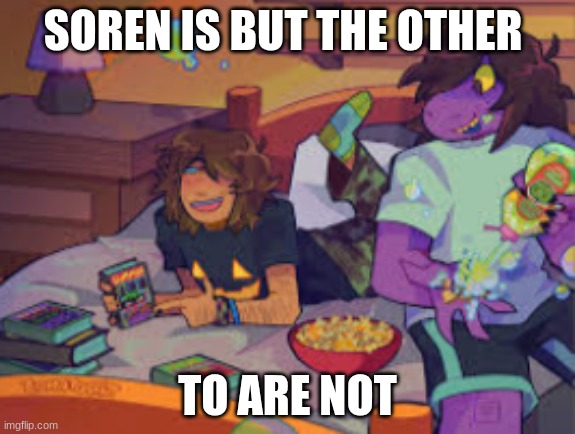 my freinds (this is in regards to his previous post - green) | SOREN IS BUT THE OTHER; TO ARE NOT | made w/ Imgflip meme maker