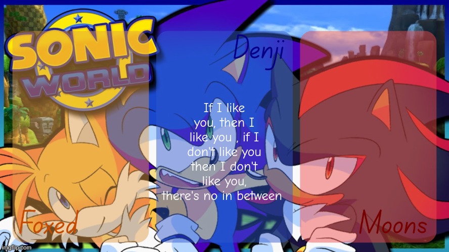 *alpha wolf howling* | If I like you, then I like you , if I don't like you then I don't like you, there's no in between | image tagged in foxed denji and moons - tails sonic and shadow temp | made w/ Imgflip meme maker