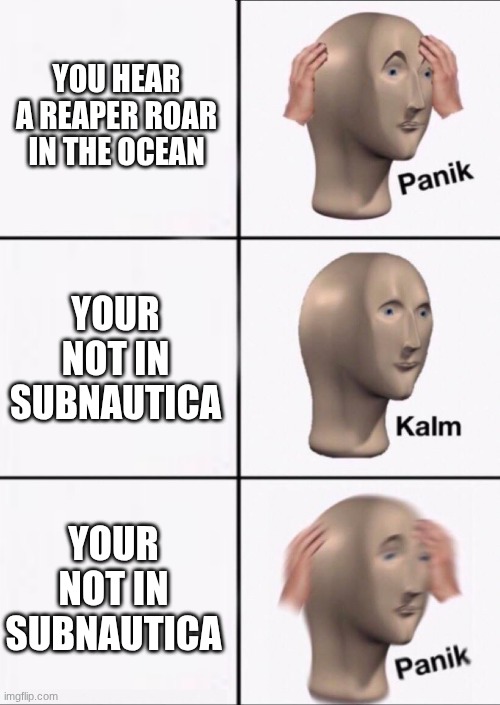 Stonks Panic Calm Panic | YOU HEAR A REAPER ROAR IN THE OCEAN; YOUR NOT IN SUBNAUTICA; YOUR NOT IN SUBNAUTICA | image tagged in stonks panic calm panic | made w/ Imgflip meme maker