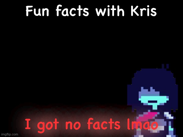 Fun facts with Kris; I got no facts lmao | made w/ Imgflip meme maker