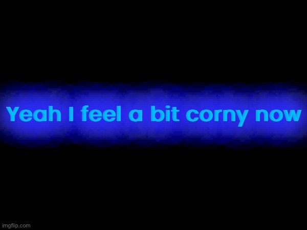 Yeah I feel a bit corny now | made w/ Imgflip meme maker
