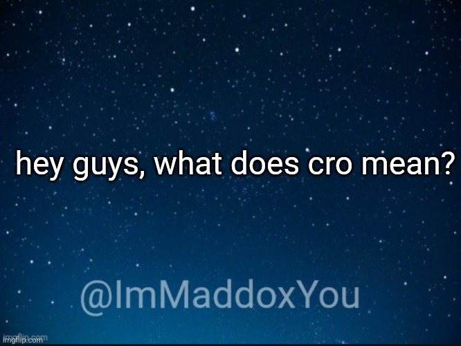 and please don't say those who cro cause I don't cro | hey guys, what does cro mean? | image tagged in immaddoxyou template | made w/ Imgflip meme maker