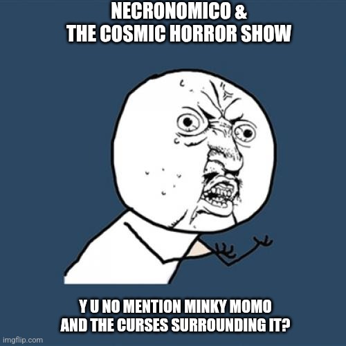 Y U No | NECRONOMICO & THE COSMIC HORROR SHOW; Y U NO MENTION MINKY MOMO AND THE CURSES SURROUNDING IT? | image tagged in memes,y u no,minky momo,plague,necronomico | made w/ Imgflip meme maker