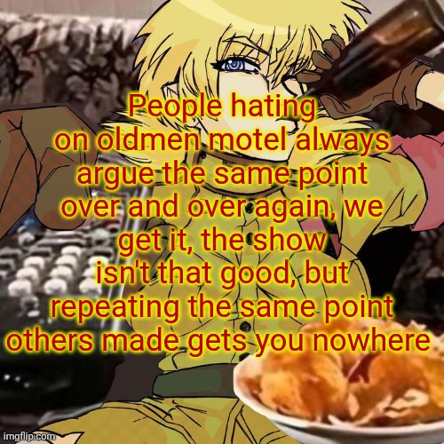 Millie's Seras Victoria Hellsing Ultimate Announcement template | People hating on oldmen motel always argue the same point over and over again, we get it, the show isn't that good, but repeating the same point others made gets you nowhere | image tagged in millie's seras victoria hellsing ultimate announcement template | made w/ Imgflip meme maker