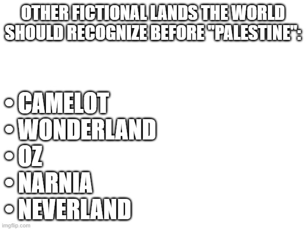 OTHER FICTIONAL LANDS THE WORLD SHOULD RECOGNIZE BEFORE "PALESTINE":; • CAMELOT
• WONDERLAND
• OZ
• NARNIA
• NEVERLAND | made w/ Imgflip meme maker