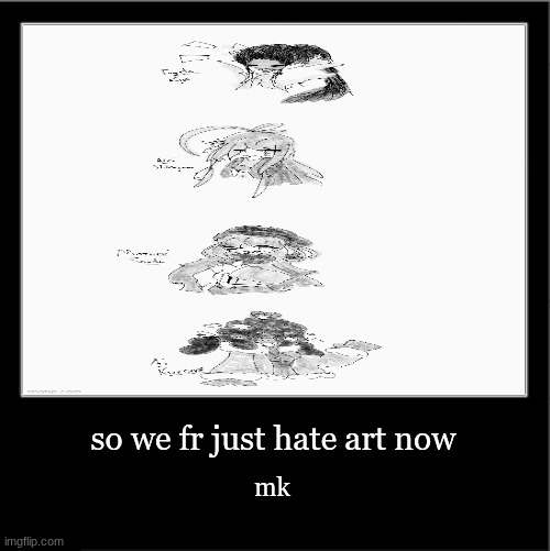 I didn't get any opinions on favorites so now I'm bitching about it | so we fr just hate art now; mk | image tagged in demotivational poster | made w/ Imgflip meme maker