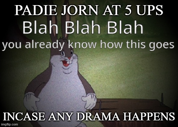 Wholesome 100 | PADIE JORN AT 5 UPS; INCASE ANY DRAMA HAPPENS | image tagged in wholesome 100 | made w/ Imgflip meme maker