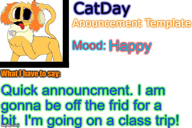 see you soon-ish | Happy; Quick announcment. I am gonna be off the frid for a bit, I'm going on a class trip! | image tagged in catday's anouncement template | made w/ Imgflip meme maker
