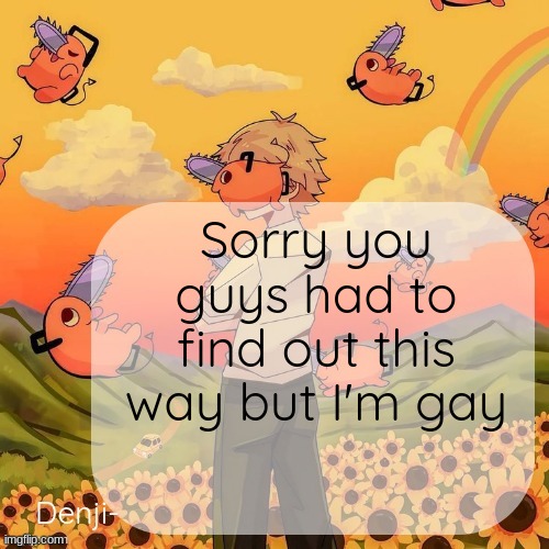 Denji announcement template | Sorry you guys had to find out this way but I'm gay | image tagged in denji announcement template | made w/ Imgflip meme maker
