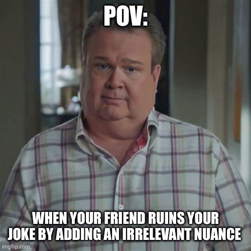 Discontent Cam | POV:; WHEN YOUR FRIEND RUINS YOUR JOKE BY ADDING AN IRRELEVANT NUANCE | image tagged in modern cameron,funny memes,meme,so true memes,really | made w/ Imgflip meme maker