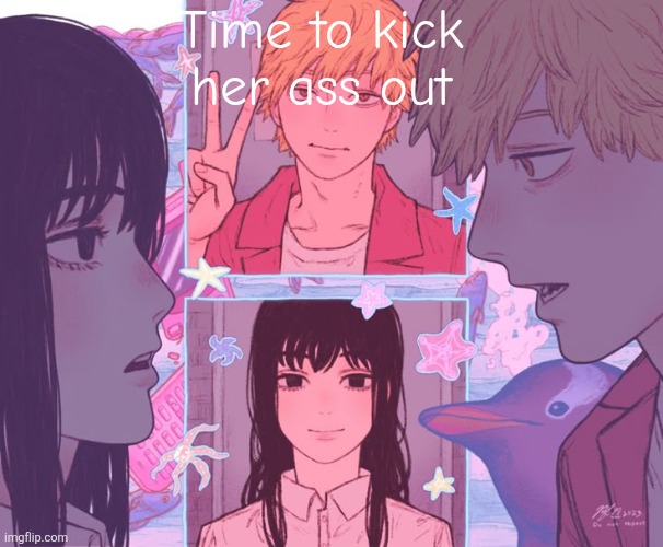 Denji and moons shared announcement template | Time to kick her ass out | image tagged in denji and moons shared announcement template | made w/ Imgflip meme maker