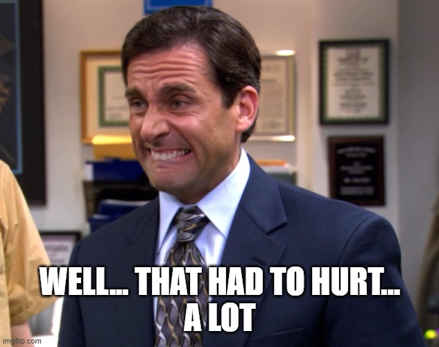 The office Michael Ouch | WELL... THAT HAD TO HURT...
A LOT | image tagged in the office michael ouch | made w/ Imgflip meme maker