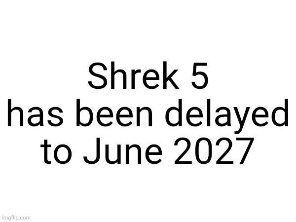 Shrek 5 has been delayed to June 2027 | made w/ Imgflip meme maker