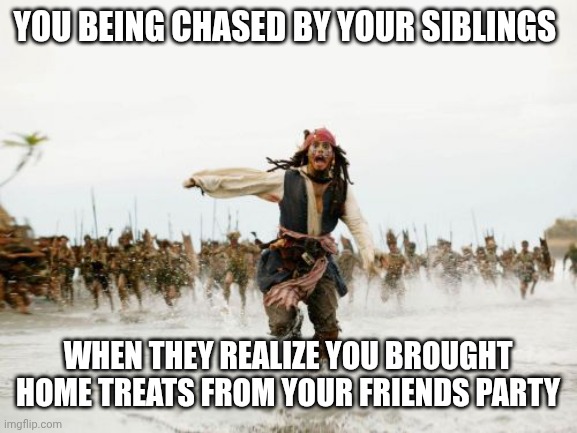 Jack Sparrow Being Chased Meme | YOU BEING CHASED BY YOUR SIBLINGS; WHEN THEY REALIZE YOU BROUGHT HOME TREATS FROM YOUR FRIENDS PARTY | image tagged in memes,jack sparrow being chased | made w/ Imgflip meme maker