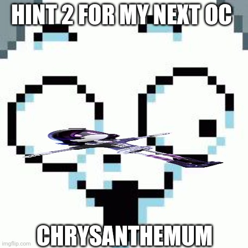 Temmie | HINT 2 FOR MY NEXT OC; CHRYSANTHEMUM | image tagged in temmie | made w/ Imgflip meme maker
