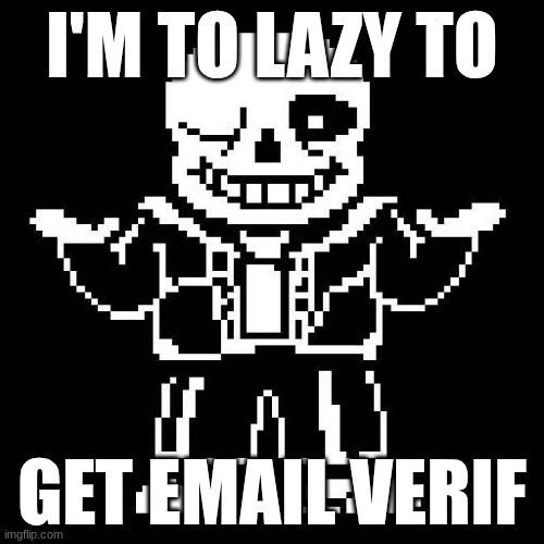 to redlegomonkey | I'M TO LAZY TO; GET EMAIL VERIF | image tagged in sans undertale | made w/ Imgflip meme maker