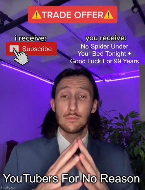 YouTubers in 2025 | No Spider Under Your Bed Tonight + Good Luck For 99 Years; YouTubers For No Reason | image tagged in trade offer | made w/ Imgflip meme maker