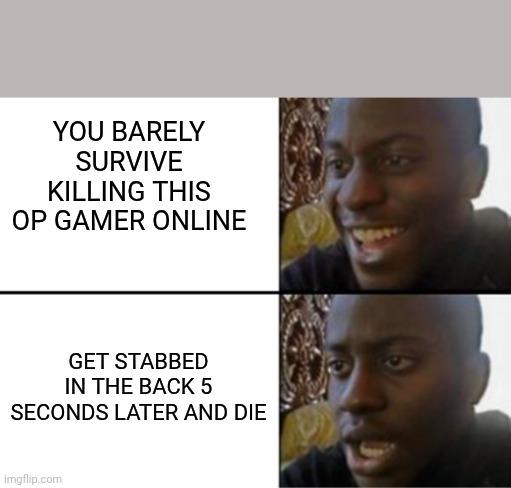 Oh yeah! Oh no... | YOU BARELY SURVIVE KILLING THIS OP GAMER ONLINE; GET STABBED IN THE BACK 5 SECONDS LATER AND DIE | image tagged in oh yeah oh no | made w/ Imgflip meme maker