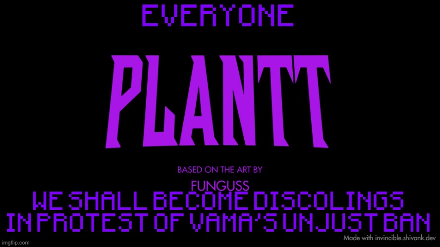 plantt title card (season 2) | EVERYONE; WE SHALL BECOME DISCOLINGS IN PROTEST OF VAMA'S UNJUST BAN | image tagged in plantt title card season 2 | made w/ Imgflip meme maker