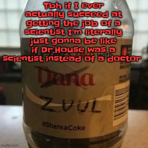 "well how many parts of ammonia per bleach would it take to kill just one person" why? "Curious." | Tbh if I ever actually succeed at getting the job of a scientist I'm literally just gonna be like if Dr.House was a scientist instead of a doctor | image tagged in there is no diet only zero | made w/ Imgflip meme maker