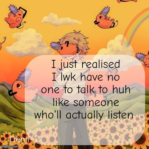 Except like moons but I don't wanna talk about it to her | I just realised I lwk have no one to talk to huh like someone who'll actually listen | image tagged in denji announcement template | made w/ Imgflip meme maker