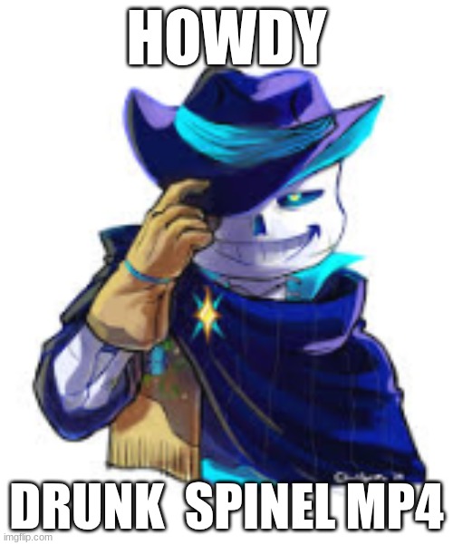 HOWDY; DRUNK  SPINEL MP4 | made w/ Imgflip meme maker