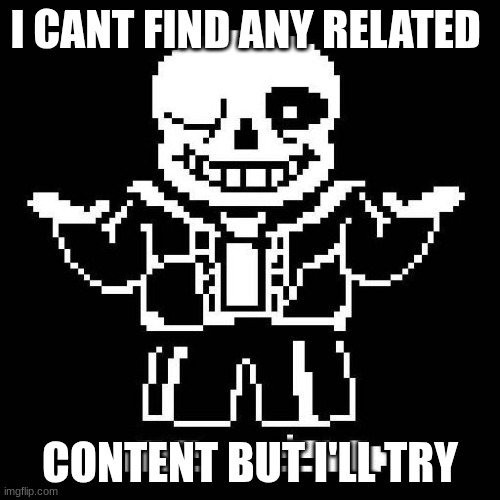 hahahahahahahahaha | I CANT FIND ANY RELATED; CONTENT BUT I'LL TRY | image tagged in sans undertale | made w/ Imgflip meme maker