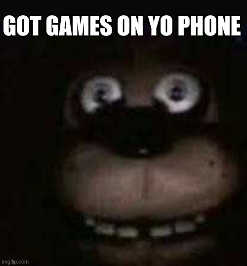 Freddyfazballs | GOT GAMES ON YO PHONE | made w/ Imgflip meme maker