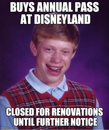 Bad Luck Brian | BUYS ANNUAL PASS AT DISNEYLAND CLOSED FOR RENOVATIONS UNTIL FURTHER NOTICE | image tagged in memes,bad luck brian | made w/ Imgflip meme maker