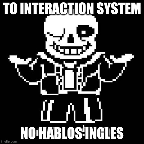sans undertale | TO INTERACTION SYSTEM; NO HABLOS INGLES | image tagged in sans undertale | made w/ Imgflip meme maker