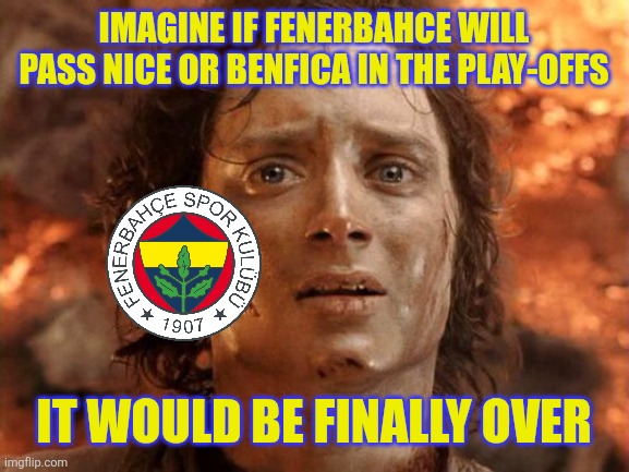 Fener 5-2 Feyenoord | IMAGINE IF FENERBAHCE WILL PASS NICE OR BENFICA IN THE PLAY-OFFS; IT WOULD BE FINALLY OVER | image tagged in memes,it's finally over,fenerbahce,feyenoord,champions league,sports | made w/ Imgflip meme maker