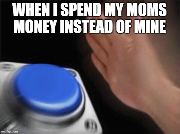 Blank Nut Button Meme | WHEN I SPEND MY MOMS MONEY INSTEAD OF MINE | image tagged in memes,blank nut button | made w/ Imgflip meme maker