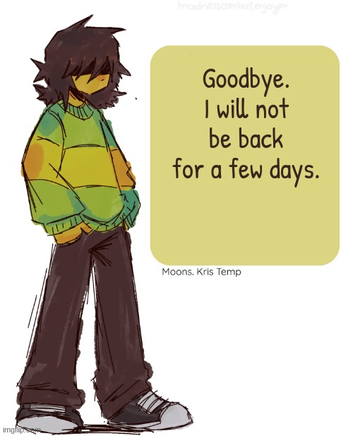 Moons Kris Temp | Goodbye. I will not be back for a few days. | image tagged in moons kris temp | made w/ Imgflip meme maker