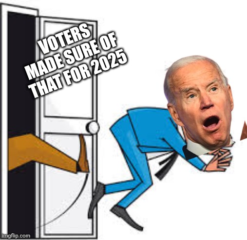 When donald trump gets kicked out | VOTERS MADE SURE OF THAT FOR 2025 | image tagged in when donald trump gets kicked out | made w/ Imgflip meme maker