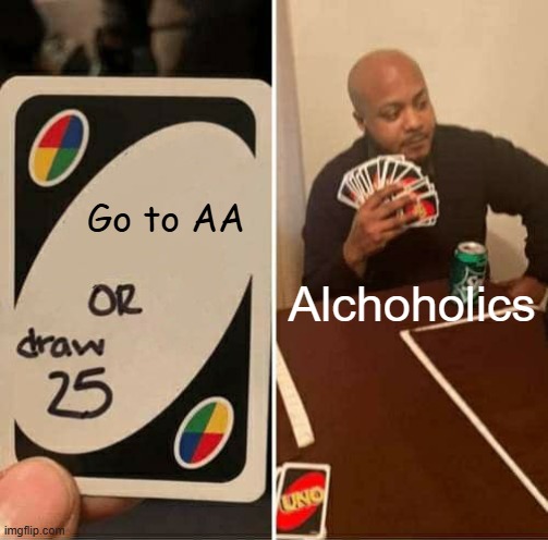 playing uno with ur uncle | Go to AA; Alchoholics | image tagged in memes,uno draw 25 cards | made w/ Imgflip meme maker