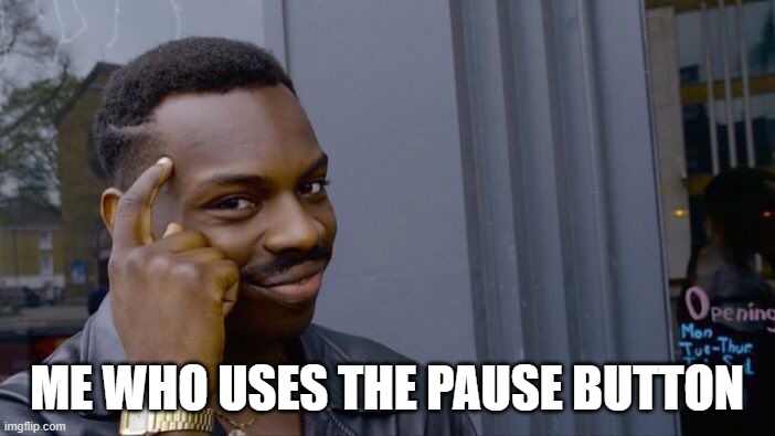 ME WHO USES THE PAUSE BUTTON | image tagged in memes,roll safe think about it | made w/ Imgflip meme maker