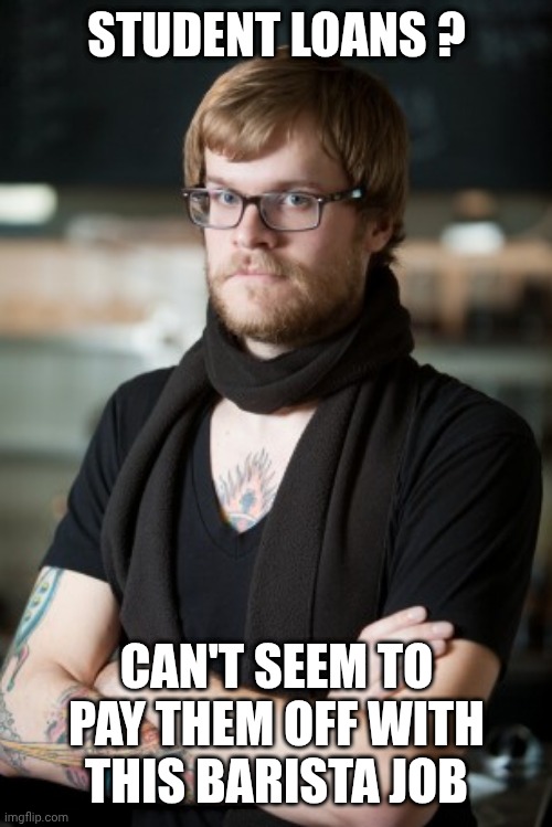 Hipster Barista Meme | STUDENT LOANS ? CAN'T SEEM TO PAY THEM OFF WITH THIS BARISTA JOB | image tagged in memes,hipster barista | made w/ Imgflip meme maker