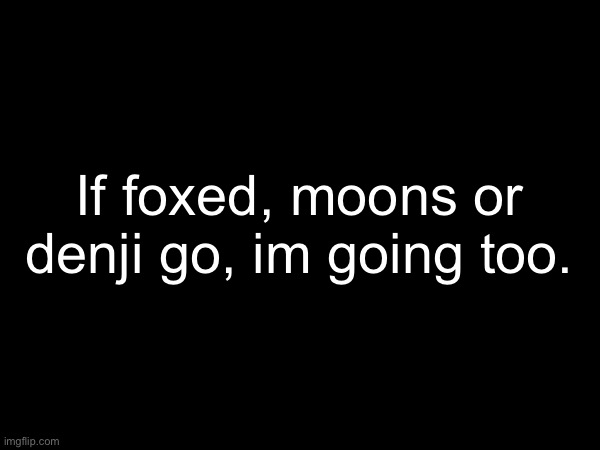 If foxed, moons or denji go, im going too. | made w/ Imgflip meme maker