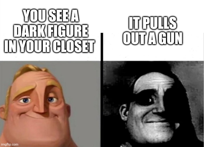Teacher's Copy | IT PULLS OUT A GUN; YOU SEE A DARK FIGURE IN YOUR CLOSET | image tagged in teacher's copy | made w/ Imgflip meme maker
