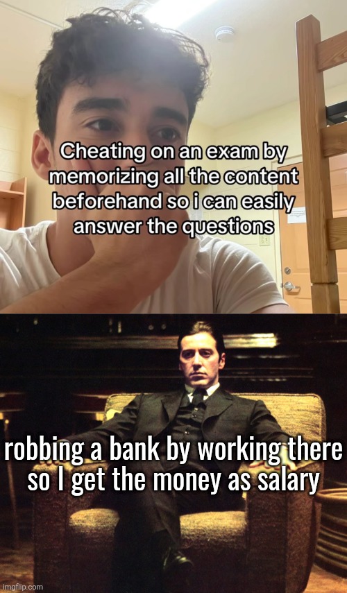 robbing a bank by working there
so I get the money as salary | image tagged in don michael corleone | made w/ Imgflip meme maker