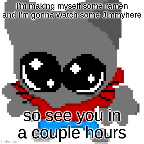 smh | I'm making myself some ramen and I'm gonna watch some Jimmyhere; so see you in a couple hours | image tagged in goober zip | made w/ Imgflip meme maker