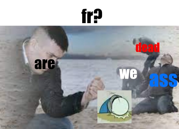 We were doing so good on the dsd | fr? dead; we; are; ass | image tagged in sad sand | made w/ Imgflip meme maker