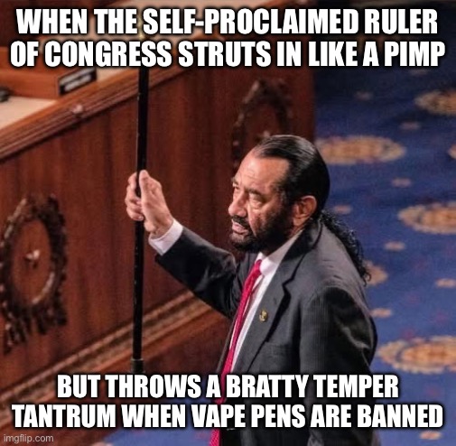 I want my vape pens back! | WHEN THE SELF-PROCLAIMED RULER OF CONGRESS STRUTS IN LIKE A PIMP; BUT THROWS A BRATTY TEMPER TANTRUM WHEN VAPE PENS ARE BANNED | image tagged in al green,vape,congress,democrat,spoiled brat,brat | made w/ Imgflip meme maker